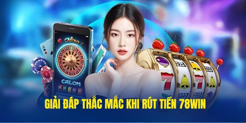 Rút Tiền 78WIN - Hướng Dẫn Các Bước Thực Hiện Cho Người Mới 3 Những câu hỏi thắc mắc khi thực hiện rút vốn tại 78WIN